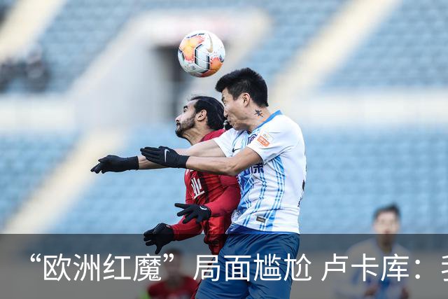 “欧洲红魔”局面尴尬 卢卡库：我们不想现在回家