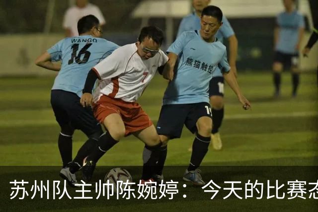 苏州队主帅陈婉婷：今天的比赛态度值得欣赏，年轻队员一直在进步